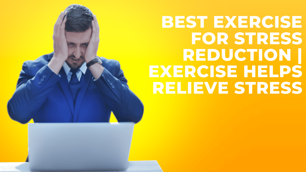 Best Exercise For Stress Reduction | Exercise Helps Relieve Stress