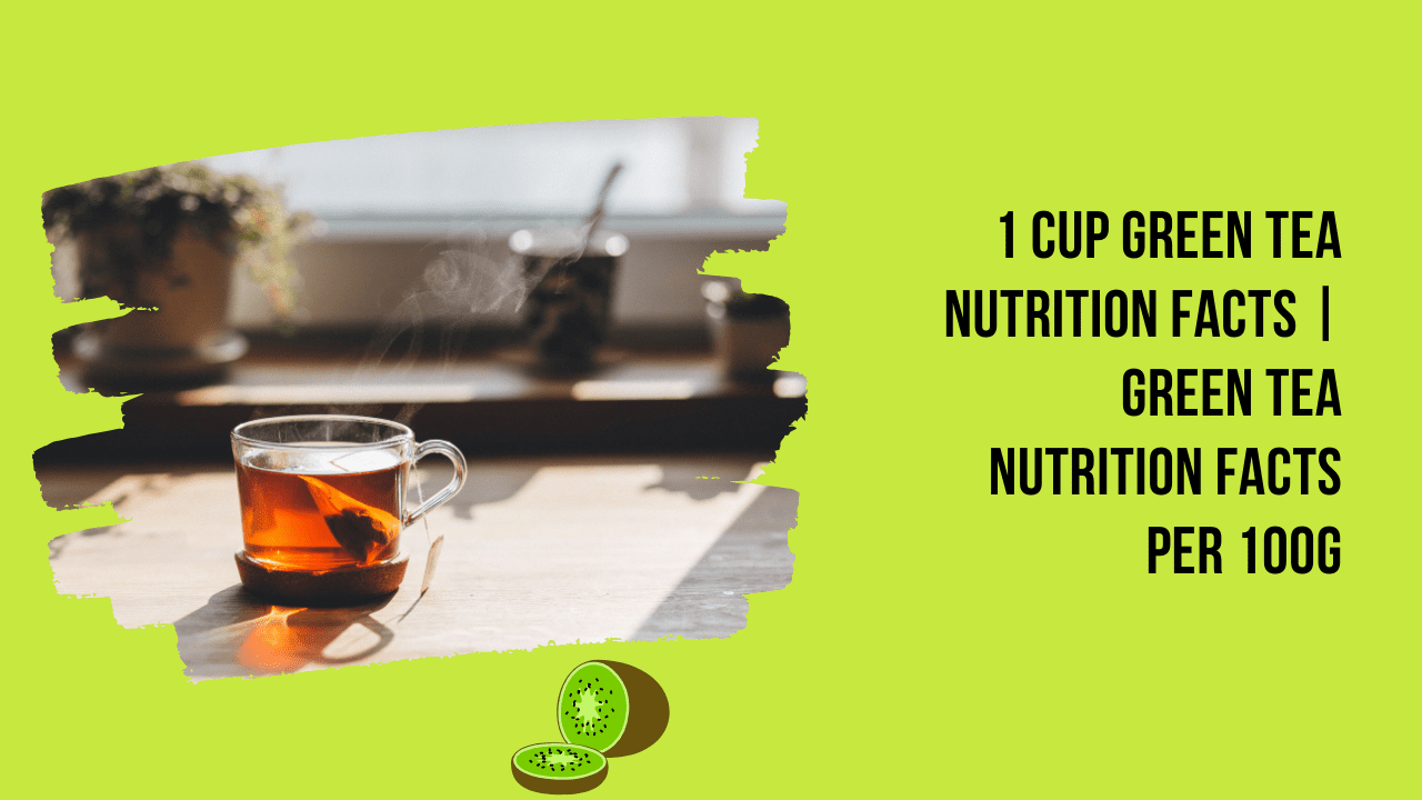 1 Cup Green Tea Nutrition Facts | Green Tea Nutrition Facts Per 100g