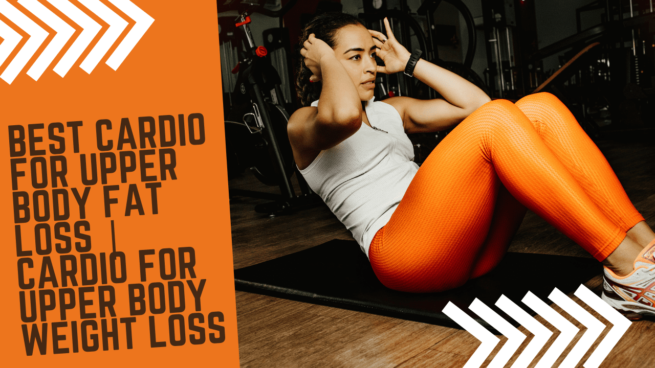 Best Cardio For Upper Body Fat Loss | Cardio For Upper Body Weight Loss