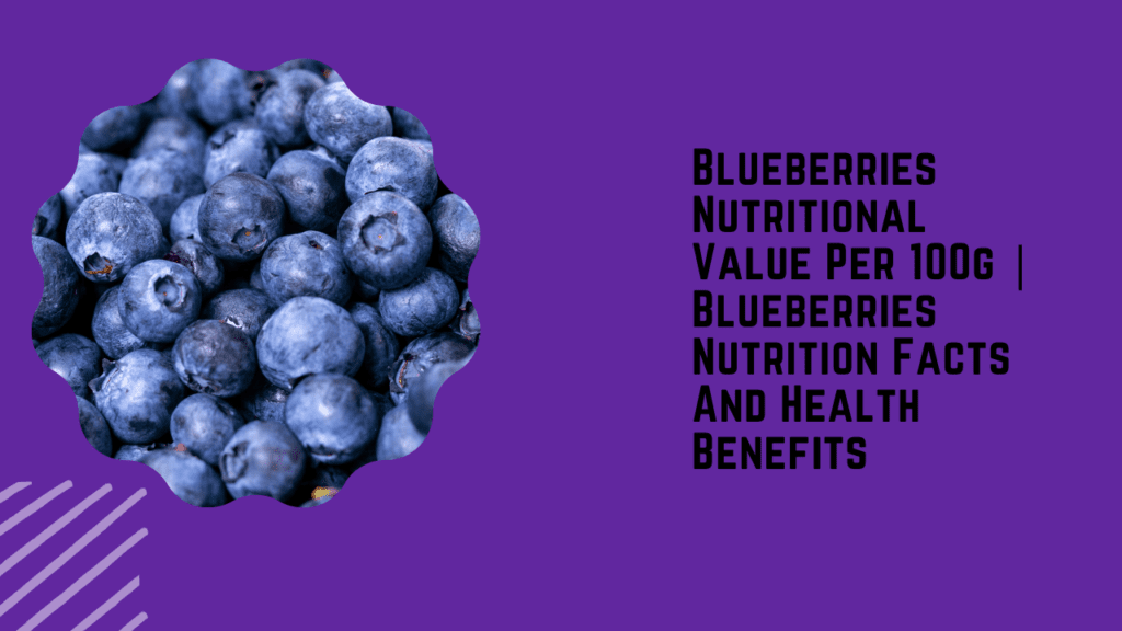 Blueberries Nutritional Value Per 100g | Blueberries Nutrition Facts And Health Benefits